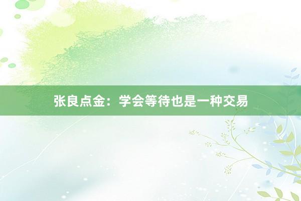 张良点金：学会等待也是一种交易
