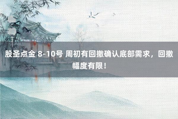股圣点金 8-10号 周初有回撤确认底部需求，回撤幅度有限！
