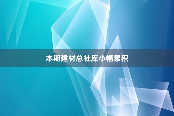 本期建材总社库小幅累积