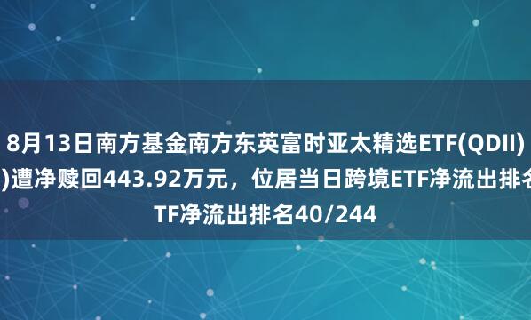 8月13日南方基金南方东英富时亚太精选ETF(QDII)(159687)遭净赎回443.92万元，位居当日跨境ETF净流出排名40/244