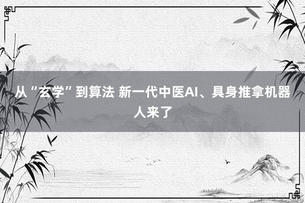 从“玄学”到算法 新一代中医AI、具身推拿机器人来了