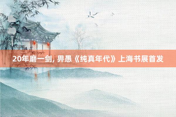 20年磨一剑, 畀愚《纯真年代》上海书展首发
