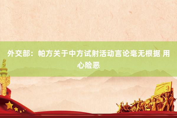 外交部：帕方关于中方试射活动言论毫无根据 用心险恶
