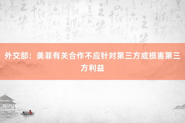 外交部：美菲有关合作不应针对第三方或损害第三方利益