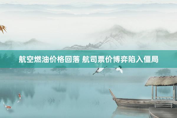航空燃油价格回落 航司票价博弈陷入僵局