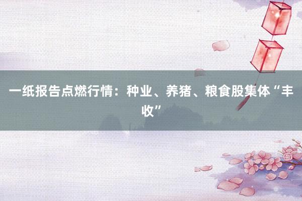 一纸报告点燃行情：种业、养猪、粮食股集体“丰收”