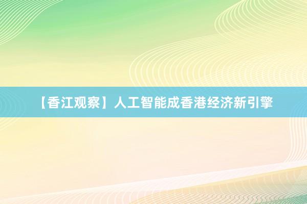 【香江观察】人工智能成香港经济新引擎