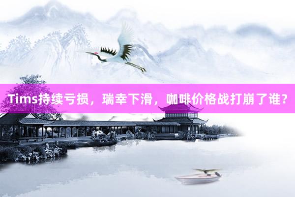 Tims持续亏损，瑞幸下滑，咖啡价格战打崩了谁？