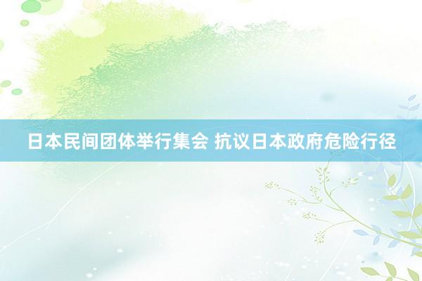 日本民间团体举行集会 抗议日本政府危险行径