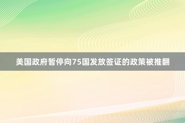 美国政府暂停向75国发放签证的政策被推翻