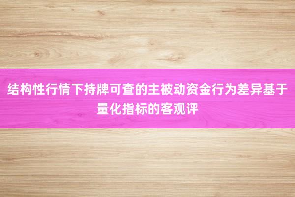 结构性行情下持牌可查的主被动资金行为差异基于量化指标的客观评