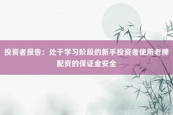 投资者报告：处于学习阶段的新手投资者使用老牌配资的保证金安全