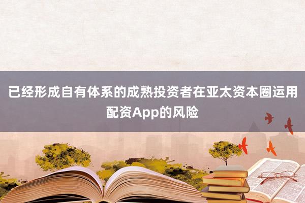 已经形成自有体系的成熟投资者在亚太资本圈运用配资App的风险