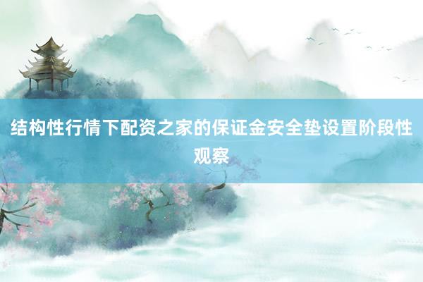 结构性行情下配资之家的保证金安全垫设置阶段性观察