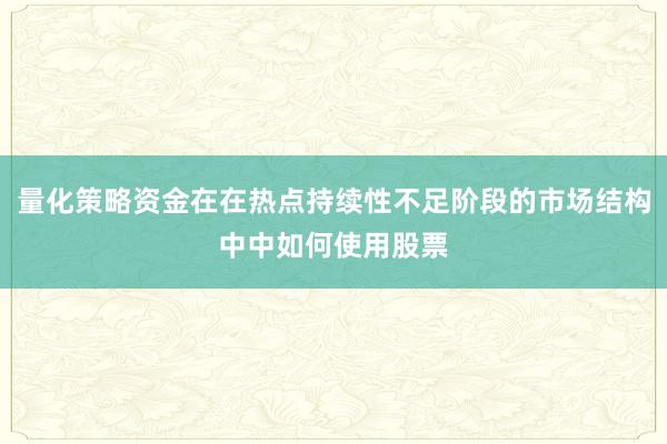 量化策略资金在在热点持续性不足阶段的市场结构中中如何使用股票