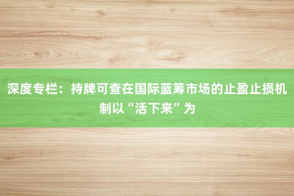 深度专栏：持牌可查在国际蓝筹市场的止盈止损机制以“活下来”为