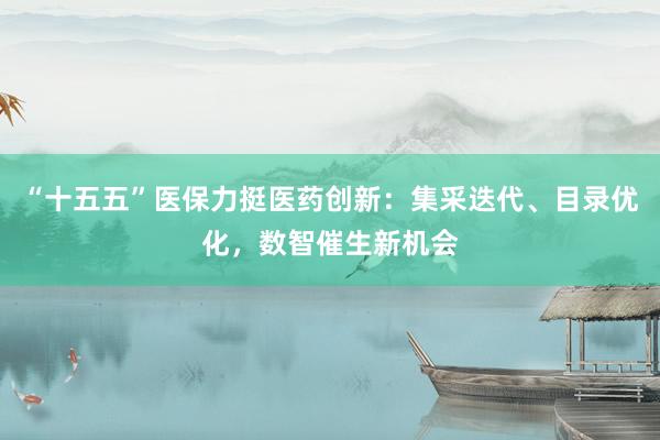 “十五五”医保力挺医药创新：集采迭代、目录优化，数智催生新机会