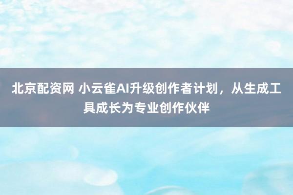 北京配资网 小云雀AI升级创作者计划，从生成工具成长为专业创作伙伴