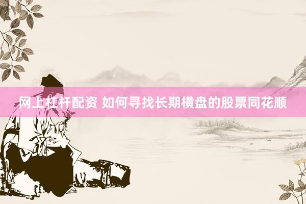 网上杠杆配资 如何寻找长期横盘的股票同花顺