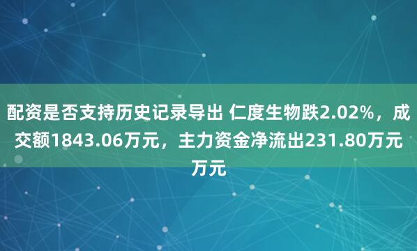 配资是否支持历史记录导出 仁度生物跌2.02%，成交额1843.06万元，主力资金净流出231.80万元