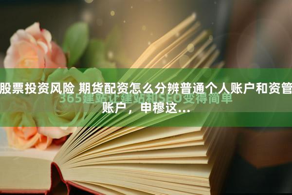 股票投资风险 期货配资怎么分辨普通个人账户和资管账户，申穆这...