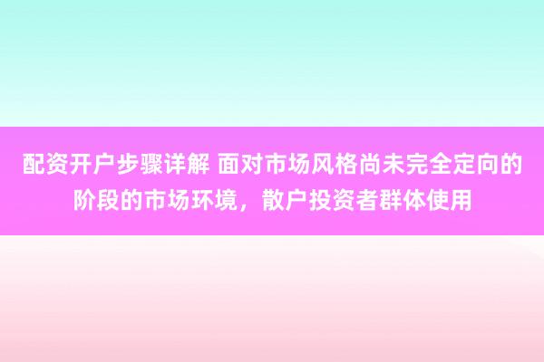 配资开户步骤详解 面对市场风格尚未完全定向的阶段的市场环境，散户投资者群体使用