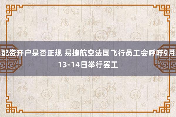 配资开户是否正规 易捷航空法国飞行员工会呼吁9月13‑14日举行罢工