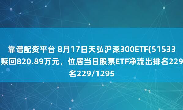 靠谱配资平台 8月17日天弘沪深300ETF(515330)遭净赎回820.89万元，位居当日股票ETF净流出排名229/1295