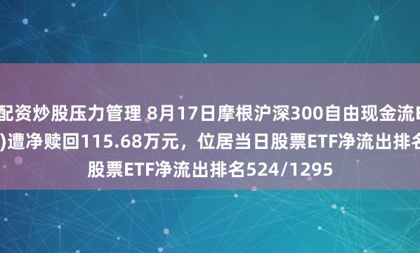配资炒股压力管理 8月17日摩根沪深300自由现金流ETF(563900)遭净赎回115.68万元，位居当日股票ETF净流出排名524/1295