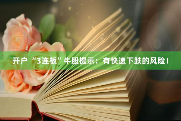 开户 “3连板”牛股提示：有快速下跌的风险！