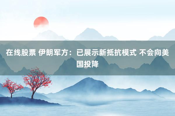 在线股票 伊朗军方：已展示新抵抗模式 不会向美国投降