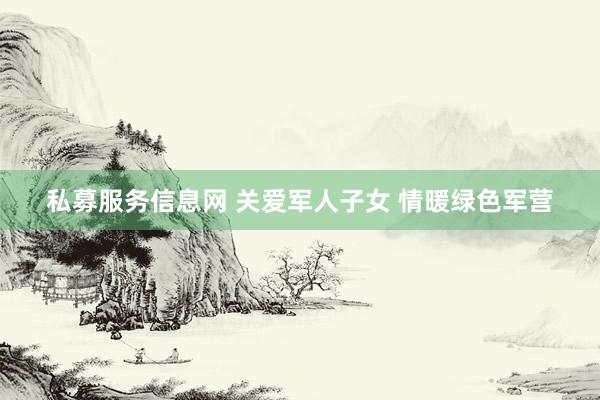 私募服务信息网 关爱军人子女 情暖绿色军营