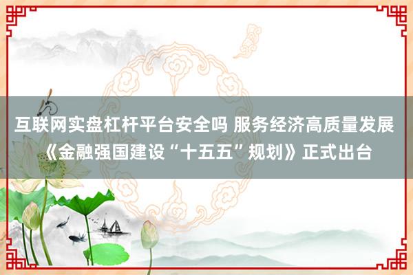 互联网实盘杠杆平台安全吗 服务经济高质量发展 《金融强国建设“十五五”规划》正式出台