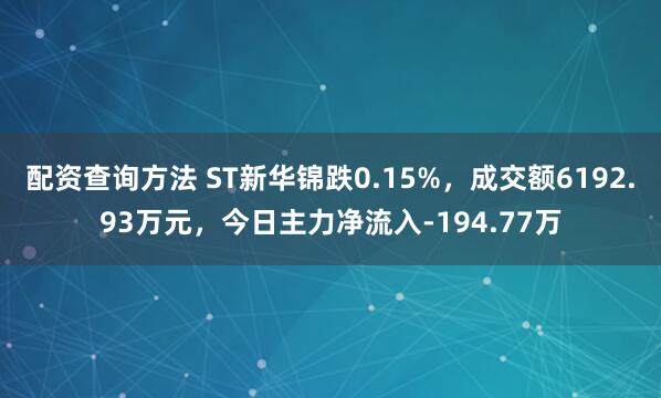 配资查询方法 ST新华锦跌0.15%，成交额6192.93万元，今日主力净流入-194.77万