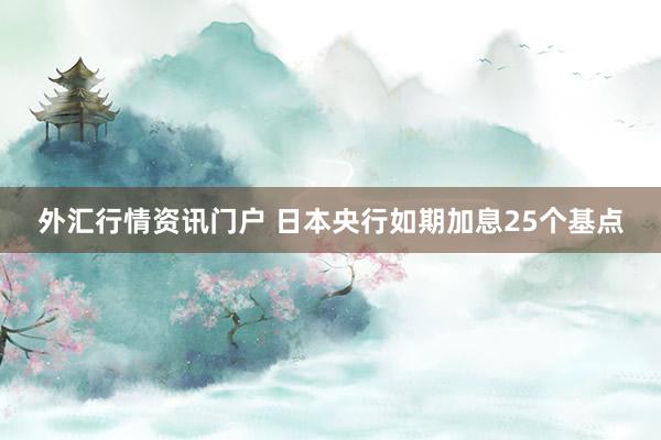 外汇行情资讯门户 日本央行如期加息25个基点