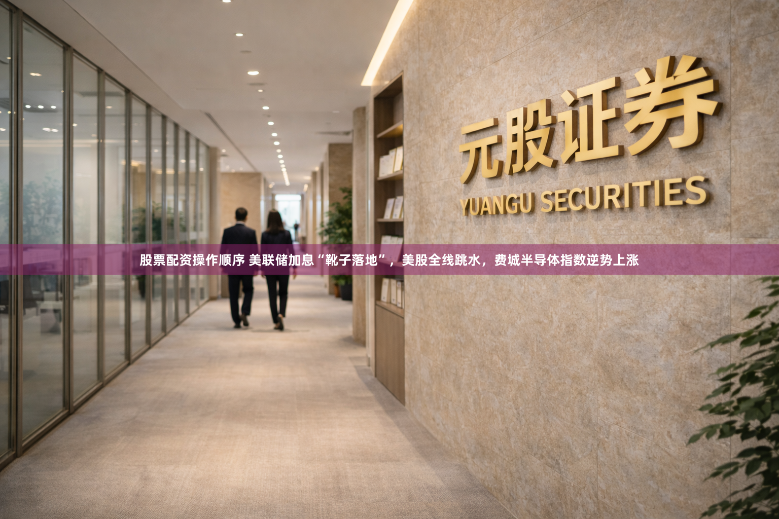 股票配资操作顺序 美联储加息“靴子落地”，美股全线跳水，费城半导体指数逆势上涨
