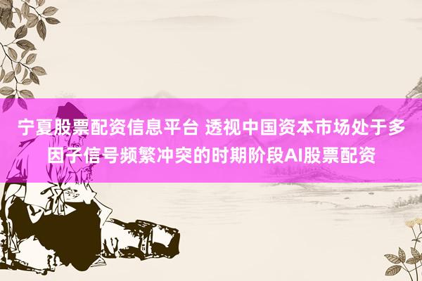宁夏股票配资信息平台 透视中国资本市场处于多因子信号频繁冲突的时期阶段AI股票配资