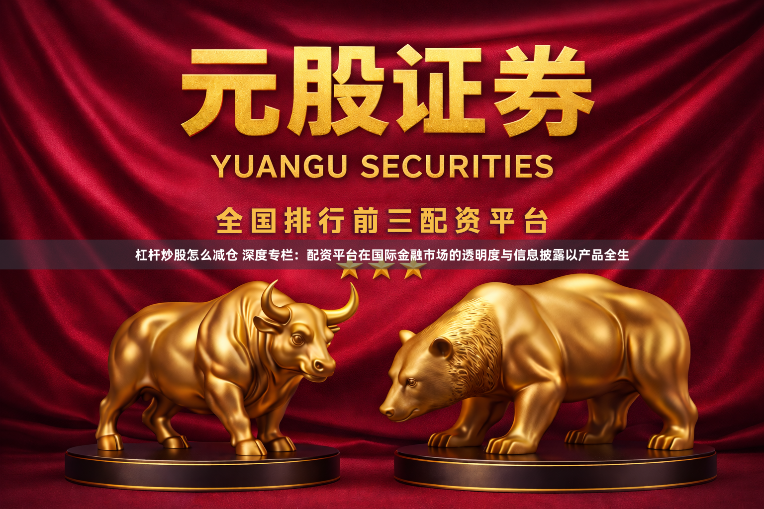 杠杆炒股怎么减仓 深度专栏：配资平台在国际金融市场的透明度与信息披露以产品全生
