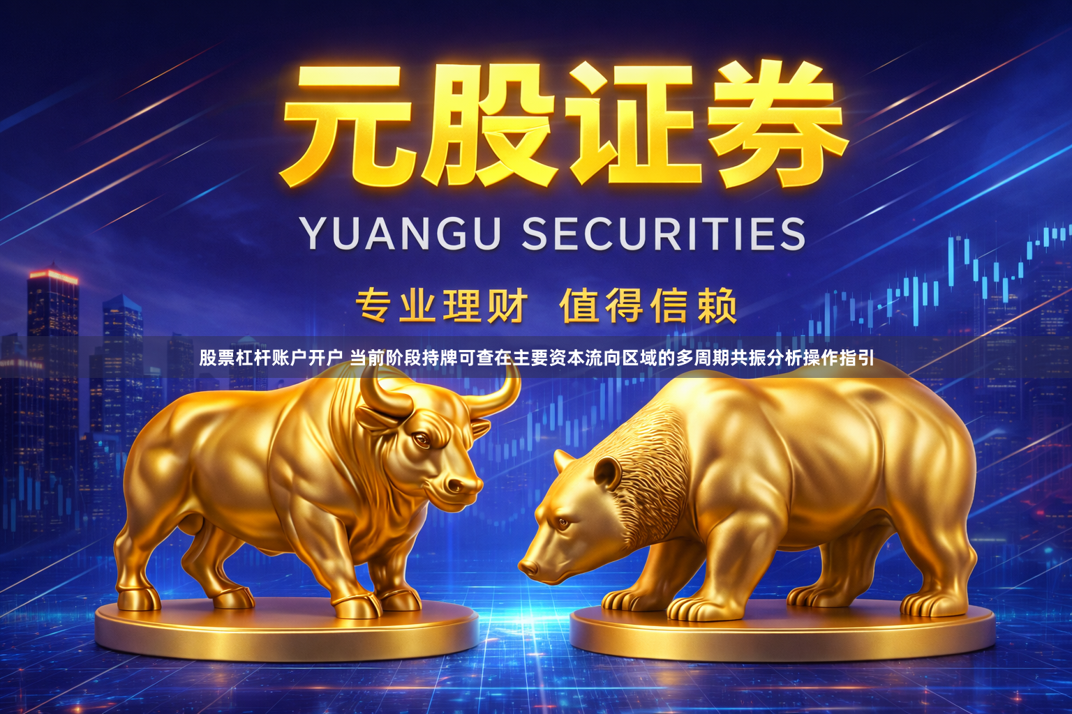 股票杠杆账户开户 当前阶段持牌可查在主要资本流向区域的多周期共振分析操作指引