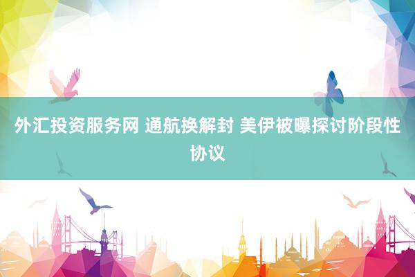 外汇投资服务网 通航换解封 美伊被曝探讨阶段性协议