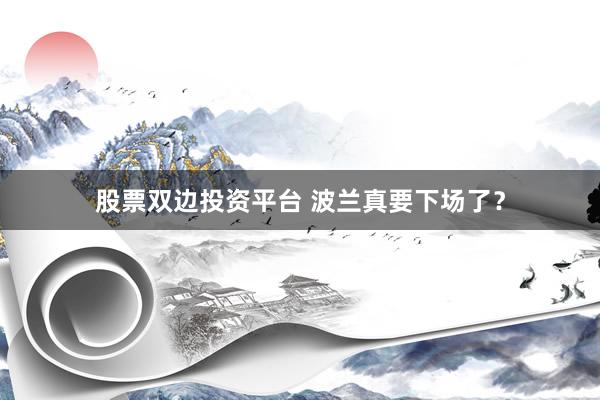 股票双边投资平台 波兰真要下场了？