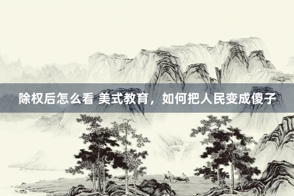 除权后怎么看 美式教育，如何把人民变成傻子