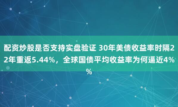 配资炒股是否支持实盘验证 30年美债收益率时隔22年重返5.44%，全球国债平均收益率为何逼近4%
