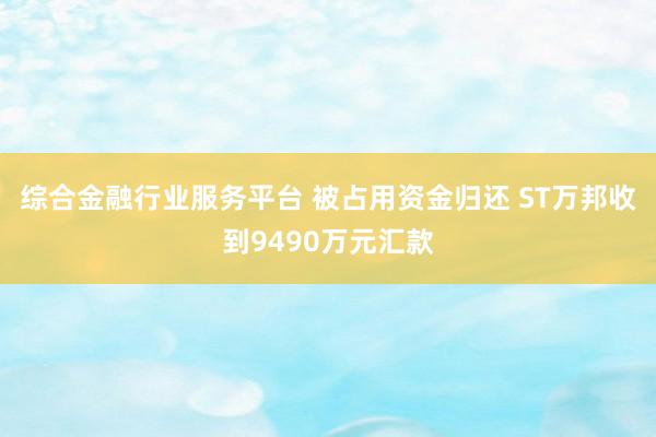 综合金融行业服务平台 被占用资金归还 ST万邦收到9490万元汇款
