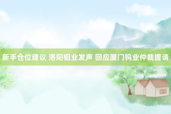 新手仓位建议 洛阳钼业发声 回应厦门钨业仲裁提请