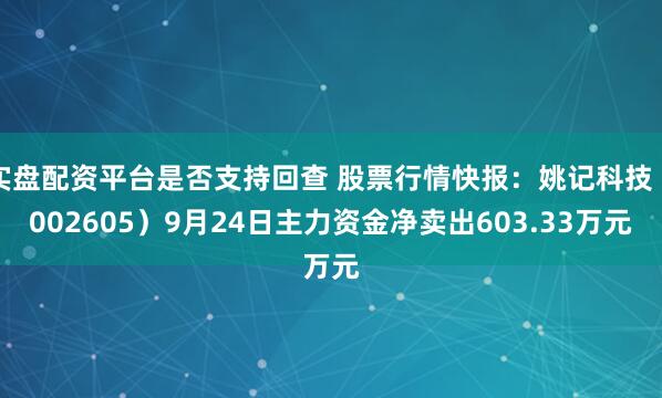 实盘配资平台是否支持回查 股票行情快报：姚记科技（002605）9月24日主力资金净卖出603.33万元
