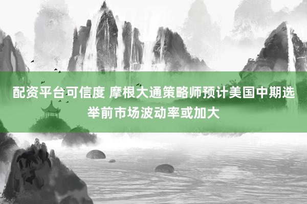 配资平台可信度 摩根大通策略师预计美国中期选举前市场波动率或加大