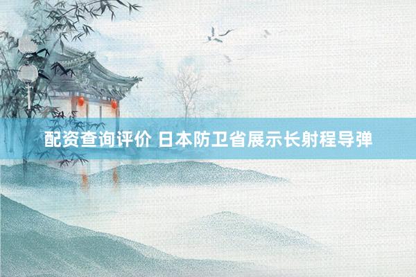 配资查询评价 日本防卫省展示长射程导弹