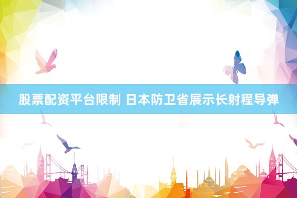 股票配资平台限制 日本防卫省展示长射程导弹
