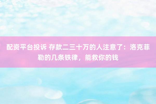 配资平台投诉 存款二三十万的人注意了：洛克菲勒的几条铁律，能救你的钱